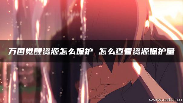 万国觉醒资源怎么保护 怎么查看资源保护量 万国觉醒资源怎么保护 怎么查看资源保护量