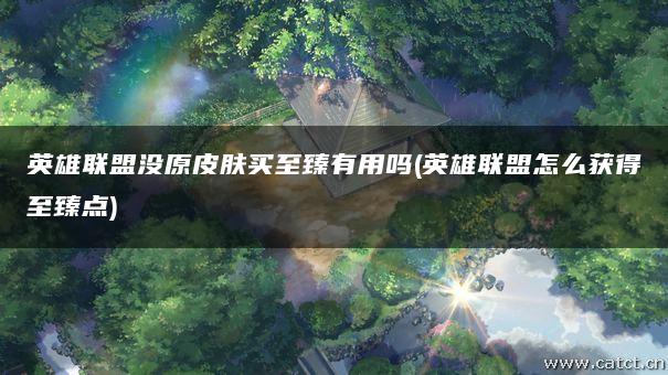 英雄联盟没原皮肤买至臻有用吗(英雄联盟怎么获得至臻点) 英雄联盟没原皮肤买至臻有用吗(英雄联盟怎么获得至臻点)