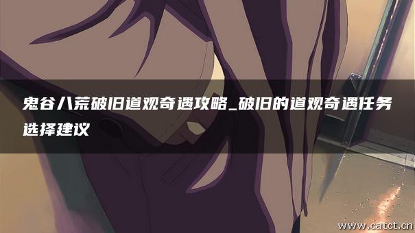 鬼谷八荒破旧道观奇遇攻略_破旧的道观奇遇任务选择建议 鬼谷八荒破旧道观奇遇攻略_破旧的道观奇遇任务选择建议