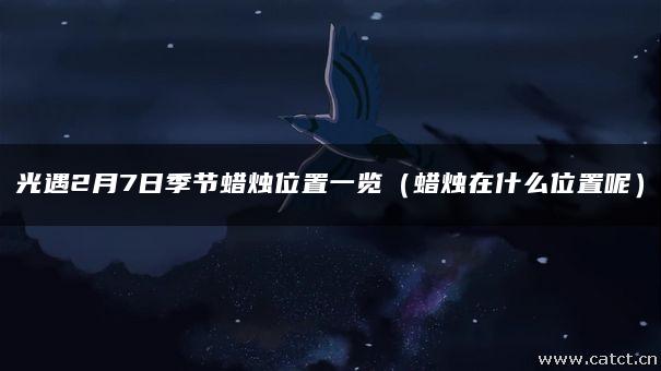 光遇2月7日季节蜡烛位置一览（蜡烛在什么位置呢）