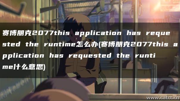 赛博朋克2077this application has requested the runtime怎么办(赛博朋克2077this application has requested the runtime什么意思)