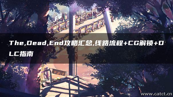 The,Dead,End攻略汇总,线路流程+CG解锁+DLC指南