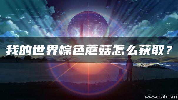 我的世界棕色蘑菇怎么获取? 我的世界棕色蘑菇怎么获取?