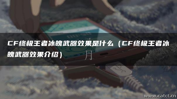 CF终极王者冰魄武器效果是什么(CF终极王者冰魄武器效果介绍) CF终极王者冰魄武器效果是什么(CF终极王者冰魄武器效果介绍)