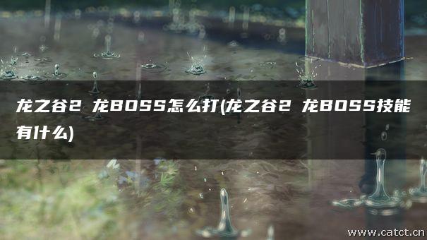 龙之谷2燚龙BOSS怎么打(龙之谷2燚龙BOSS技能有什么) 龙之谷2燚龙BOSS怎么打(龙之谷2燚龙BOSS技能有什么)