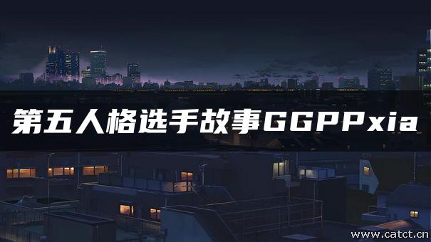 第五人格选手故事GGPPxia