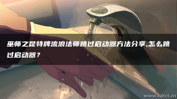 巫师之昆特牌流浪法师跳过启动器方法分享,怎么跳过启动器？