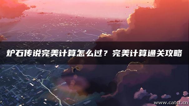 炉石传说完美计算怎么过？完美计算通关攻略