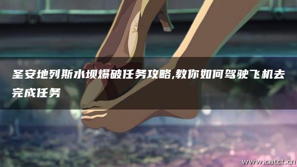 圣安地列斯水坝爆破任务攻略,教你如何驾驶飞机去完成任务