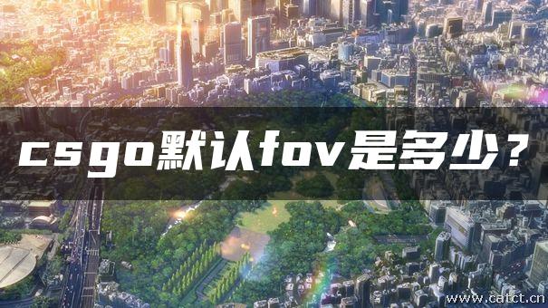 csgo默认fov是多少？