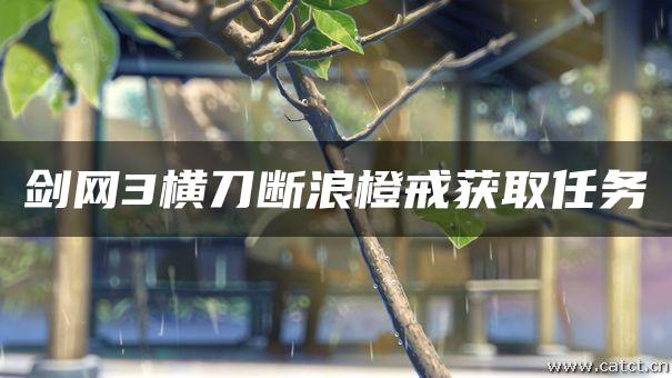剑网3横刀断浪橙戒获取任务 剑网3横刀断浪橙戒获取任务