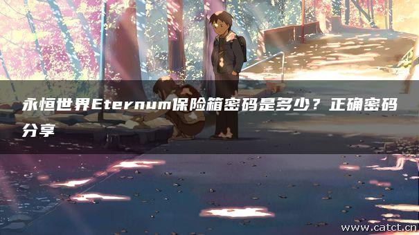 永恒世界Eternum保险箱密码是多少？正确密码分享