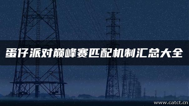 蛋仔派对巅峰赛匹配机制汇总大全 蛋仔派对巅峰赛匹配机制汇总大全