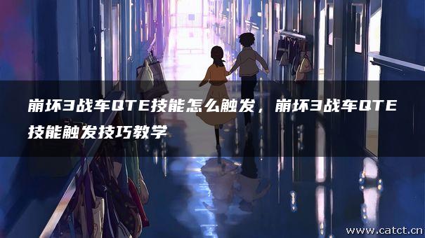 崩坏3战车QTE技能怎么触发,崩坏3战车QTE技能触发技巧教学 崩坏3战车QTE技能怎么触发,崩坏3战车QTE技能触发技巧教学