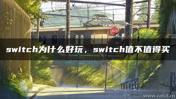 switch为什么好玩,switch值不值得买 switch为什么好玩,switch值不值得买