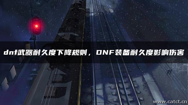 dnf武器耐久度下降规则，DNF装备耐久度影响伤害
