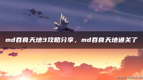 md吞食天地3攻略分享,md吞食天地通关了 md吞食天地3攻略分享,md吞食天地通关了