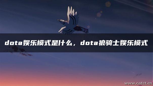 dota娱乐模式是什么,dota狼骑士娱乐模式 dota娱乐模式是什么,dota狼骑士娱乐模式