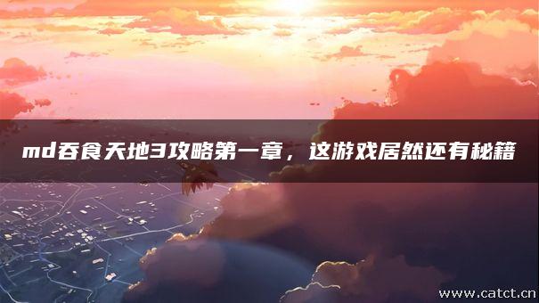 md吞食天地3攻略第一章,这游戏居然还有秘籍 md吞食天地3攻略第一章,这游戏居然还有秘籍