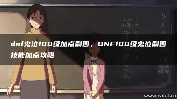 dnf鬼泣100级加点刷图,DNF100级鬼泣刷图技能加点攻略 dnf鬼泣100级加点刷图,DNF100级鬼泣刷图技能加点攻略