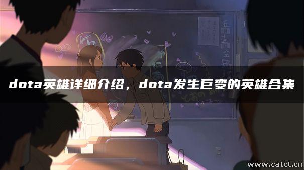 dota英雄详细介绍,dota发生巨变的英雄合集 dota英雄详细介绍,dota发生巨变的英雄合集