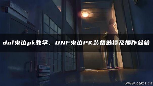 dnf鬼泣pk教学,DNF鬼泣PK装备选择及操作总结 dnf鬼泣pk教学,DNF鬼泣PK装备选择及操作总结