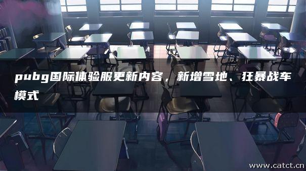 pubg国际体验服更新内容,新增雪地、狂暴战车模式 pubg国际体验服更新内容,新增雪地、狂暴战车模式