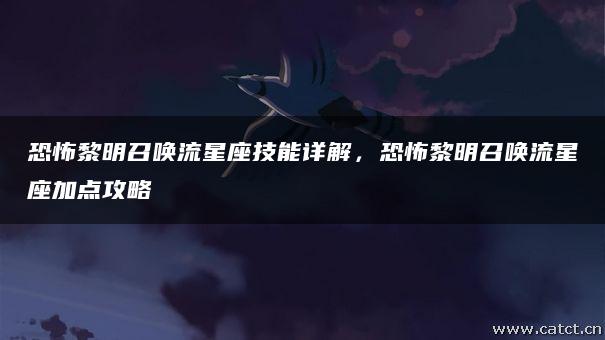 恐怖黎明召唤流星座技能详解,恐怖黎明召唤流星座加点攻略 恐怖黎明召唤流星座技能详解,恐怖黎明召唤流星座加点攻略