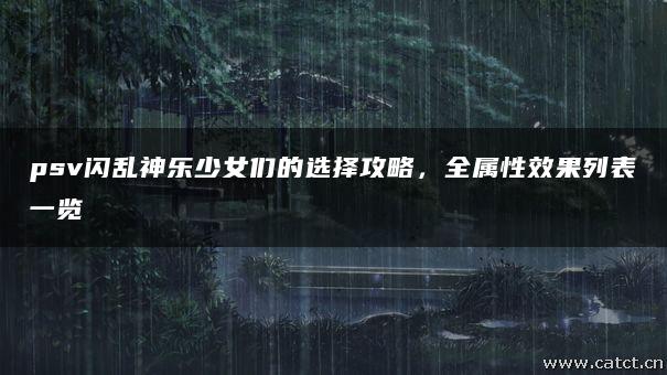 psv闪乱神乐少女们的选择攻略,全属性效果列表一览 psv闪乱神乐少女们的选择攻略,全属性效果列表一览