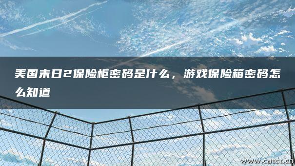 美国末日2保险柜密码是什么,游戏保险箱密码怎么知道 美国末日2保险柜密码是什么,游戏保险箱密码怎么知道