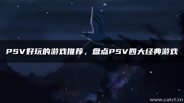PSV好玩的游戏推荐,盘点PSV四大经典游戏 PSV好玩的游戏推荐,盘点PSV四大经典游戏