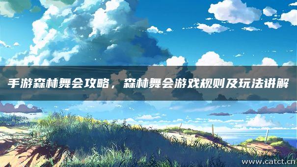手游森林舞会攻略,森林舞会游戏规则及玩法讲解 手游森林舞会攻略,森林舞会游戏规则及玩法讲解