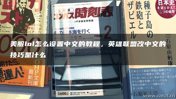 美服lol怎么设置中文的教程,英雄联盟改中文的技巧是什么 美服lol怎么设置中文的教程,英雄联盟改中文的技巧是什么