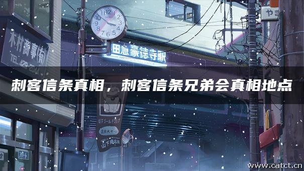 刺客信条真相,刺客信条兄弟会真相地点 刺客信条真相,刺客信条兄弟会真相地点