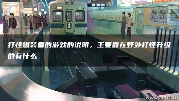 打怪爆装备的游戏的说明,主要靠在野外打怪升级的有什么 打怪爆装备的游戏的说明,主要靠在野外打怪升级的有什么