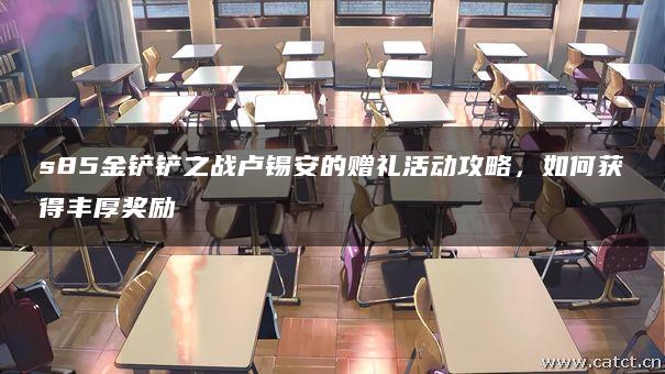 s85金铲铲之战卢锡安的赠礼活动攻略，如何获得丰厚奖励