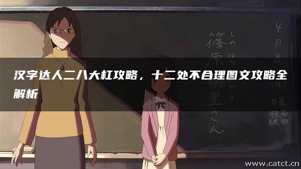 汉字达人二八大杠攻略,十二处不合理图文攻略全解析 汉字达人二八大杠攻略,十二处不合理图文攻略全解析
