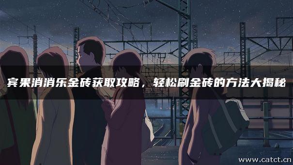 宾果消消乐金砖获取攻略,轻松刷金砖的方法大揭秘 宾果消消乐金砖获取攻略,轻松刷金砖的方法大揭秘