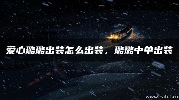 爱心璐璐出装怎么出装，璐璐中单出装