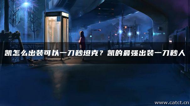 凯怎么出装可以一刀秒坦克?凯的最强出装一刀秒人 凯怎么出装可以一刀秒坦克?凯的最强出装一刀秒人
