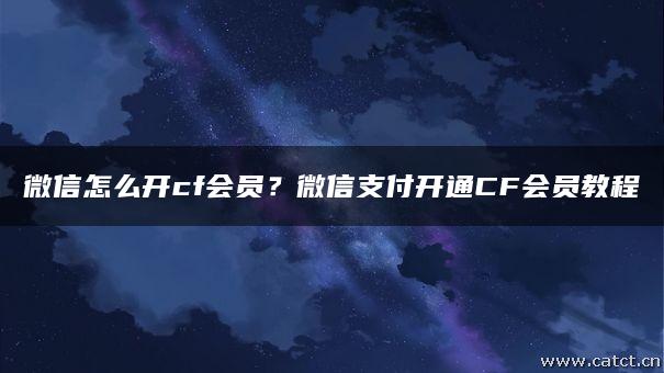 微信怎么开cf会员?微信支付开通CF会员教程 微信怎么开cf会员?微信支付开通CF会员教程
