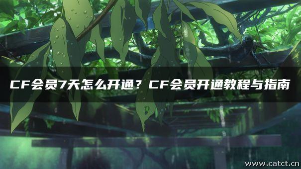 CF会员7天怎么开通?CF会员开通教程与指南 CF会员7天怎么开通?CF会员开通教程与指南