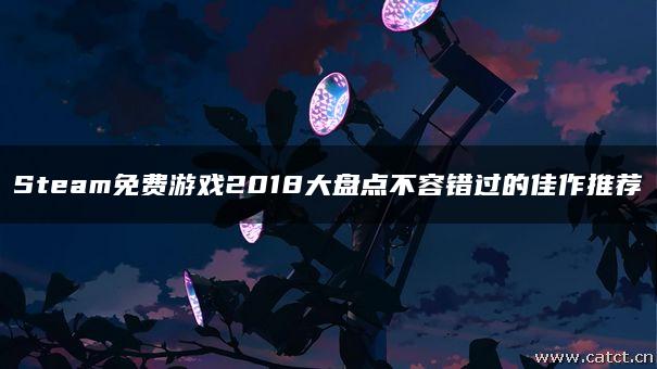 Steam免费游戏2018大盘点不容错过的佳作推荐 Steam免费游戏2018大盘点不容错过的佳作推荐