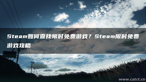 Steam如何查找限时免费游戏?Steam限时免费游戏攻略 Steam如何查找限时免费游戏?Steam限时免费游戏攻略