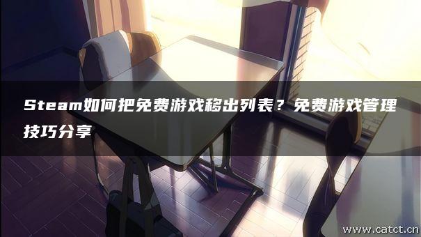 Steam如何把免费游戏移出列表?免费游戏管理技巧分享 Steam如何把免费游戏移出列表?免费游戏管理技巧分享