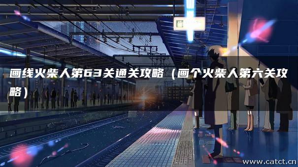 画线火柴人第63关通关攻略（画个火柴人第六关攻略）