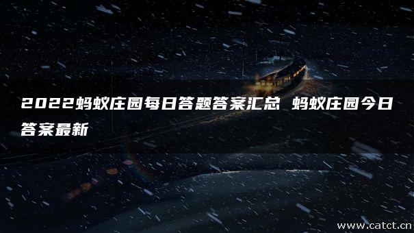 2022蚂蚁庄园每日答题答案汇总 蚂蚁庄园今日答案最新 2022蚂蚁庄园每日答题答案汇总 蚂蚁庄园今日答案最新